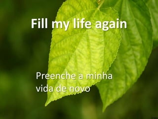Fill my life again

Preenche a minha
vida de novo

 