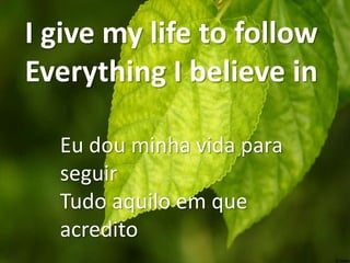 I give my life to follow
Everything I believe in
Eu dou minha vida para
seguir
Tudo aquilo em que
acredito

 
