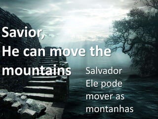 Savior,
He can move the
mountains Salvador

Ele pode
mover as
montanhas

 