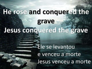 He rose and conquered the
grave
Jesus conquered the grave
Ele se levantou
e venceu a morte
Jesus venceu a morte

 