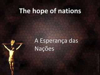 The hope of nations

A Esperança das
Nações

 