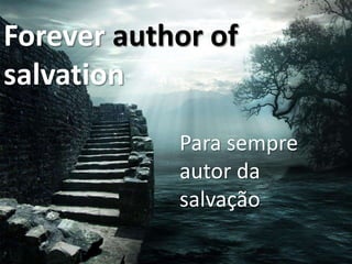 Forever author of
salvation
Para sempre
autor da
salvação

 