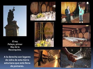 El rey Pelayo, primer Rey de la Reconquista.A la derecha son lagares de sidra de esta tierra asturiana que está llena de pomares. 