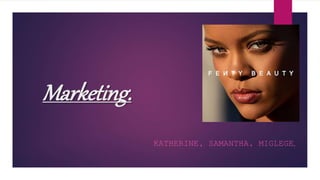 Marketing.
KATHERINE, SAMANTHA, MIGLEGE.
 