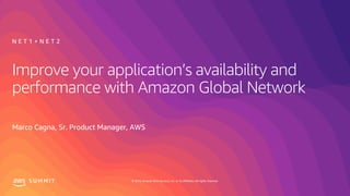 © 2019, Amazon Web Services, Inc. or its affiliates. All rights reserved.S U M M I T
Improve your application’s availability and
performance with Amazon Global Network
Marco Cagna, Sr. Product Manager, AWS
N E T 1 + N E T 2
 