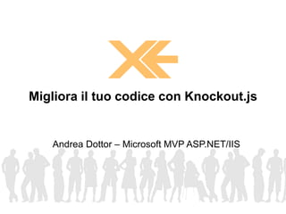 Andrea Dottor – Microsoft MVP ASP.NET/IIS
Migliora il tuo codice con Knockout.js
 
