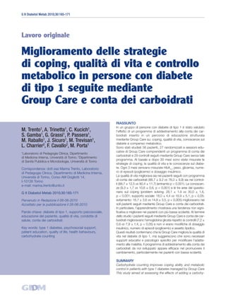 G It Diabetol Metab 2010;30:165-171




Lavoro originale

Miglioramento delle strategie
di coping, qualità di vita e controllo
metabolico in persone con diabete
di tipo 1 seguite mediante
Group Care e conta dei carboidrati
                                                           RIASSUNTO
                                                           In un gruppo di persone con diabete di tipo 1 è stato valutato
M. Trento1, A. Trinetta1, C. Kucich1,                      l’effetto di un programma di addestramento alla conta dei car-
S. Gamba1, G. Grassi1, P. Passera1,                        boidrati inserito in un percorso di educazione strutturata
M. Raballo1, J. Sicuro1, M. Trevisan1,                     mediante Group Care su: coping, qualità di vita, conoscenze sul
                                                           diabete e compenso metabolico.
L. Charrier2, F. Cavallo2, M. Porta1                       Sono stati studiati 56 pazienti, 27 randomizzati a sessioni edu-
1                                                          cative di Group Care comprendenti un programma di conta dei
 Laboratorio di Pedagogia Clinica, Dipartimento
                                                           carboidrati e 29 controlli seguiti mediante Group Care senza tale
di Medicina Interna, Università di Torino; 2Dipartimento
                                                           programma. Al basale e dopo 30 mesi sono state misurate le
di Sanità Pubblica e Microbiologia, Università di Torino
                                                           strategie di coping, la qualità di vita e le conoscenze sul diabe-
Corrispondenza: dott.ssa Marina Trento, Laboratorio        te. Ogni 3 mesi venivano misurate HbA1c, peso, glicemia, nume-
di Pedagogia Clinica, Dipartimento di Medicina Interna,    ro di episodi ipoglicemici e dosaggio insulinico.
Università di Torino, Corso AM Dogliotti 14,               La qualità di vita migliorava sia nei pazienti seguiti con programma
                                                           di conta dei carboidrati (88,7 ± 9,2 vs 78,0 ± 9,9) sia nei control-
I-10126 Torino
                                                           li (88,7 ± 12,5 vs 80,4 ± 11,7) (entrambi p < 0,001). Le conoscen-
e-mail: marina.trento@unito.it
                                                           ze (9,3 ± 1,7 vs 10,6 ± 0,6, p < 0,001) e le tre aree del questio-
G It Diabetol Metab 2010;30:165-171                        nario sul coping (problem solving: 28,1 ± 1,9 vs 30,0 ± 1,6,
                                                           p < 0,001; supporto sociale: 18,0 ± 4,4 vs 16,9 ± 5,1, p < 0,05;
Pervenuto in Redazione il 08-06-2010                       evitamento: 16,7 ± 3,6 vs 14,8 ± 3,5, p < 0,005) miglioravano nei
Accettato per la pubblicazione il 28-06-2010               soli pazienti seguiti mediante Group Care e conta dei carboidrati.
                                                           In particolare, l’apprendimento mostrava una tendenza non signi-
Parole chiave: diabete di tipo 1, supporto psicosociale,   ficativa a migliorare nei pazienti con più bassa scolarità. Al termine
educazione del paziente, qualità di vita, condotte di      dello studio i pazienti seguiti mediante Group Care e conta dei car-
salute, conta dei carboidrati                              boidrati miglioravano l’emoglobina glicata rispetto ai controlli (7,2 ±
                                                           0,9 vs 7,9 ± 1,4, p < 0,05) e non vi erano modifiche di dosaggio
Key words: type 1 diabetes, psychosocial support,          insulinico, numero di episodi ipoglicemici e assetto lipidico.
patient education, quality of life, health behaviours,     Questi risultati confermano che la Group Care migliora la qualità di
carbohydrate counting                                      vita nel diabete di tipo 1, ma suggeriscono che sono necessari
                                                           supporti educativi e psicologici specifici per modificare l’adatta-
                                                           mento alla malattia. Il programma di addestramento alla conta dei
                                                           carboidrati da noi sviluppato appare efficace nel promuovere il
                                                           cambiamento, particolarmente nei pazienti con bassa scolarità.

                                                           SUMMARY
                                                           Carbohydrate counting improves coping ability and metabolic
                                                           control in patients with type 1 diabetes managed by Group Care
                                                           This study aimed at assessing the effects of adding a carbohy-
 