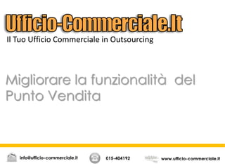 Migliorare la funzionalità del
Punto Vendita
015-404192 www.ufficio-commerciale.itinfo@ufficio-commerciale.it
Il Tuo Ufficio Commerciale in Outsourcing
 