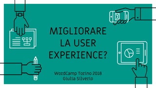 MIGLIORARE
LA USER
EXPERIENCE?
WordCamp Torino 2018
Giulia Silverio
 