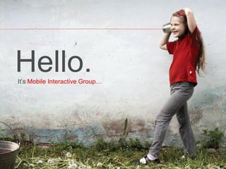 Hello.
It’s Mobile Interactive Group…




                                                      www.migcan.com
                           Mobile Interactive Group   mobile@migcan.com
 