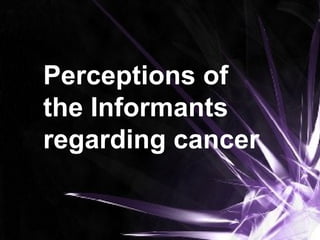 Perceptions of
the Informants
regarding cancer
 