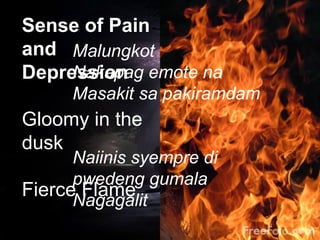 Sense of Pain
and
Depression
Gloomy in the
dusk
Fierce Flame
Malungkot
Nakapag emote na
Masakit sa pakiramdam
Naiinis syempre di
pwedeng gumala
Nagagalit
 