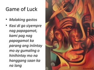 Game of Luck
• Malaking gastos
• Kasi di ga siyempre
nag papagamot,
kami pag nag
papagamot ka
parang ang iniintay
mo ay gumaling o
hinihintay mo na
hanggang saan ka
na lang
 