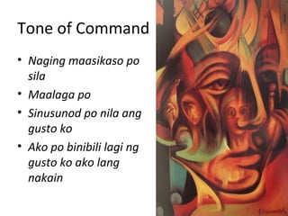 Tone of Command
• Naging maasikaso po
sila
• Maalaga po
• Sinusunod po nila ang
gusto ko
• Ako po binibili lagi ng
gusto ko ako lang
nakain
 