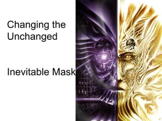 Changing the
Unchanged
Inevitable Mask
 