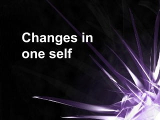 Changes in
one self
 
