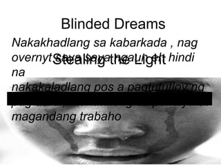 Blinded Dreams
Stealing the Light
Nakakhadlang sa kabarkada , nag
overnyt saya saya ngaun eh hindi
na
nakakaladlang pos a pagtututloy ng
pag aaral, makatulong sa pamilya at
magandang trabaho
 