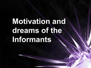 Motivation and
dreams of the
Informants
 