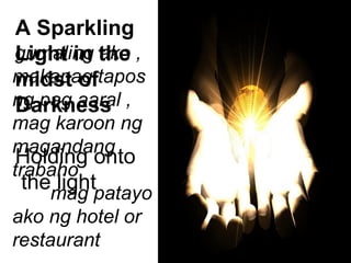 A Sparkling
Light in the
midst of
Darkness
Holding onto
the light
gumaling ako ,
makapag tapos
ng pag aaral ,
mag karoon ng
magandang
trabaho
mag patayo
ako ng hotel or
restaurant
 