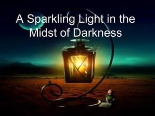 A Sparkling Light in the
Midst of Darkness
 