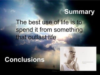 Summary
Conclusions
The best use of life is to
spend it from something
that outlast life
William James
 