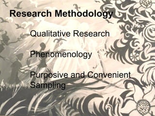 Research Methodology
Qualitative Research
Phenomenology
Purposive and Convenient
Sampling
 