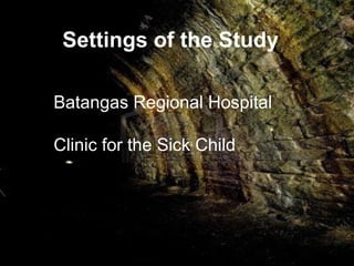 Settings of the Study
Batangas Regional Hospital
Clinic for the Sick Child
 