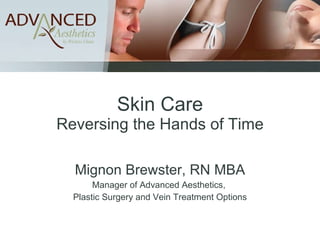 Skin Care Reversing the Hands of Time Mignon Brewster, RN MBA Manager of Advanced Aesthetics,  Plastic Surgery and Vein Treatment Options 