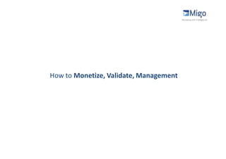 How to Monetize, Validate, Management
 