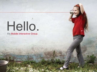 It’s Mobile Interactive Group. Hello. 
