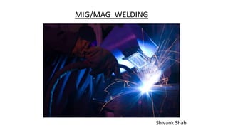 MIG/MAG WELDING
Shivank Shah
 