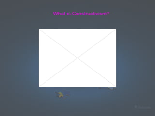 What is Constructivism? 