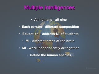 All humans - all nine Each person - different composition Education – address MI of students MI - different areas of the brain  MI - work independently or together Define the human species Multiple Intelligences 
