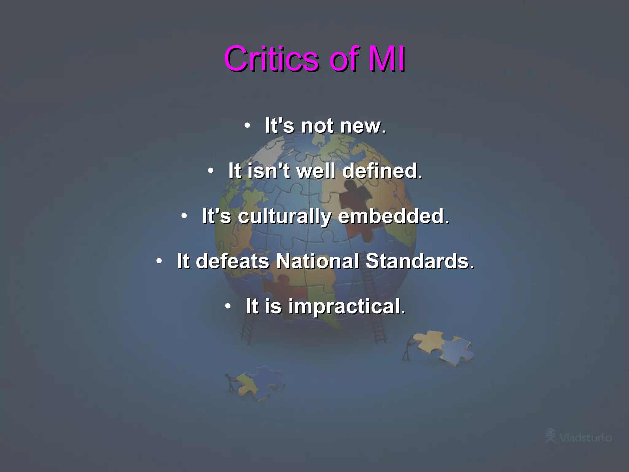 Critics of MI It's not new .  It isn't well defined .  It's culturally embedded .  It defeats National Standards .  It is impractical .  