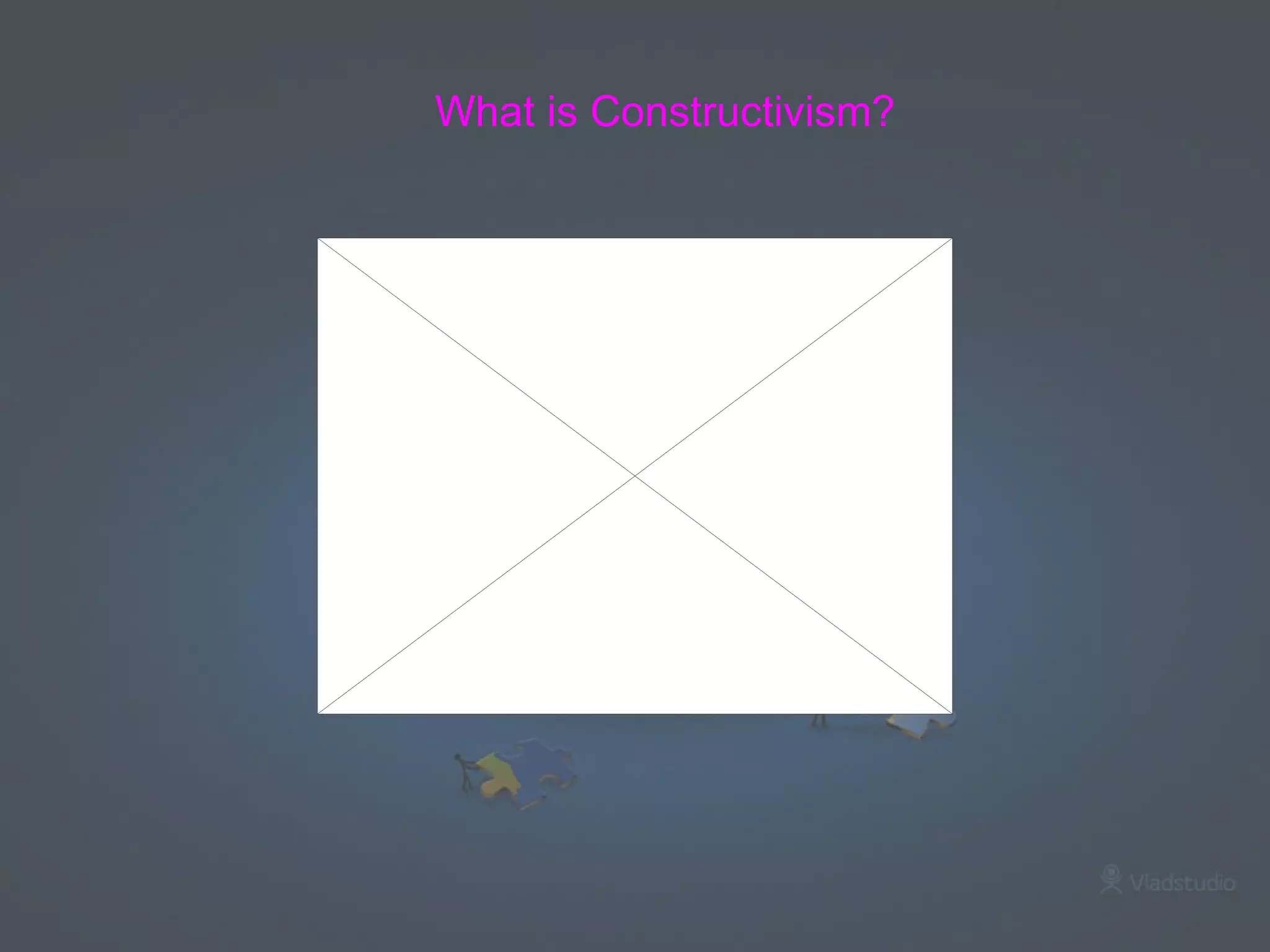 What is Constructivism? 