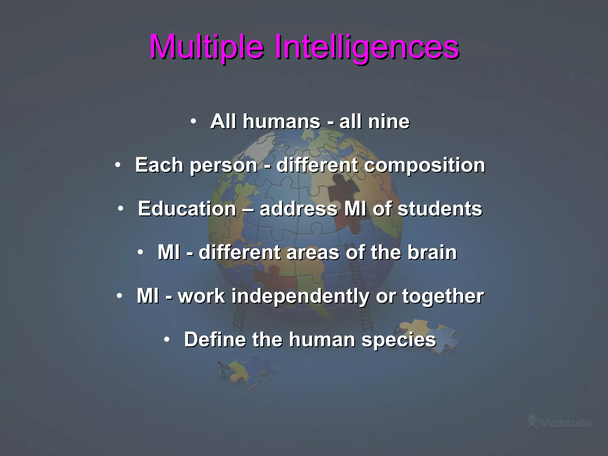 All humans - all nine Each person - different composition Education – address MI of students MI - different areas of the brain  MI - work independently or together Define the human species Multiple Intelligences 