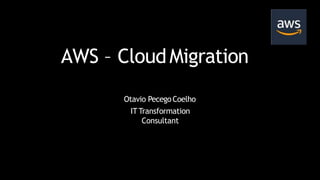 AWS – CloudMigration
Otavio PecegoCoelho
IT Transformation
Consultant
 
