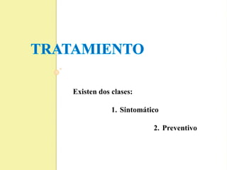Existen dos clases:
1. Sintomático
2. Preventivo
 