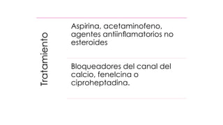 Tratamiento
Aspirina, acetaminofeno,
agentes antiinﬂamatorios no
esteroides
Bloqueadores del canal del
calcio, fenelcina o
ciproheptadina.
 