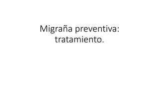 Migraña preventiva:
tratamiento.
 