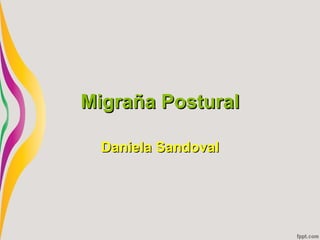Migraña Postural

  Daniela Sandoval
 