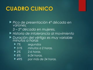 CUADRO CLINICO
 Pico de presentación 4° década en
varones,
3 – 5° década en mujeres.
 Historia de intolerancia al movimi...