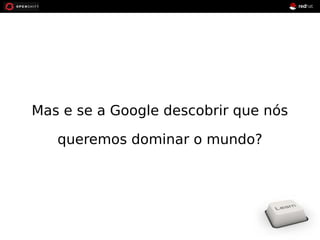 Mas e se a Google descobrir que nós 
queremos dominar o mundo? 
 