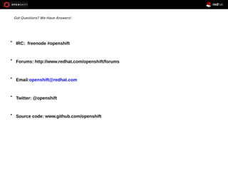 Got Questions? We Have Answers! 
 IRC: freenode #openshift 
 Forums: http://www.redhat.com/openshift/forums 
 Email:openshift@redhat.com 
 Twitter: @openshift 
 Source code: www.github.com/openshift 
 