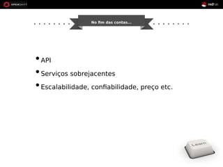 No fim das contas... 
• API 
• Serviços sobrejacentes 
• Escalabilidade, confiabilidade, preço etc. 
 