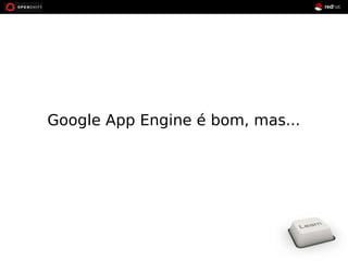 Google App Engine é bom, mas... 
 