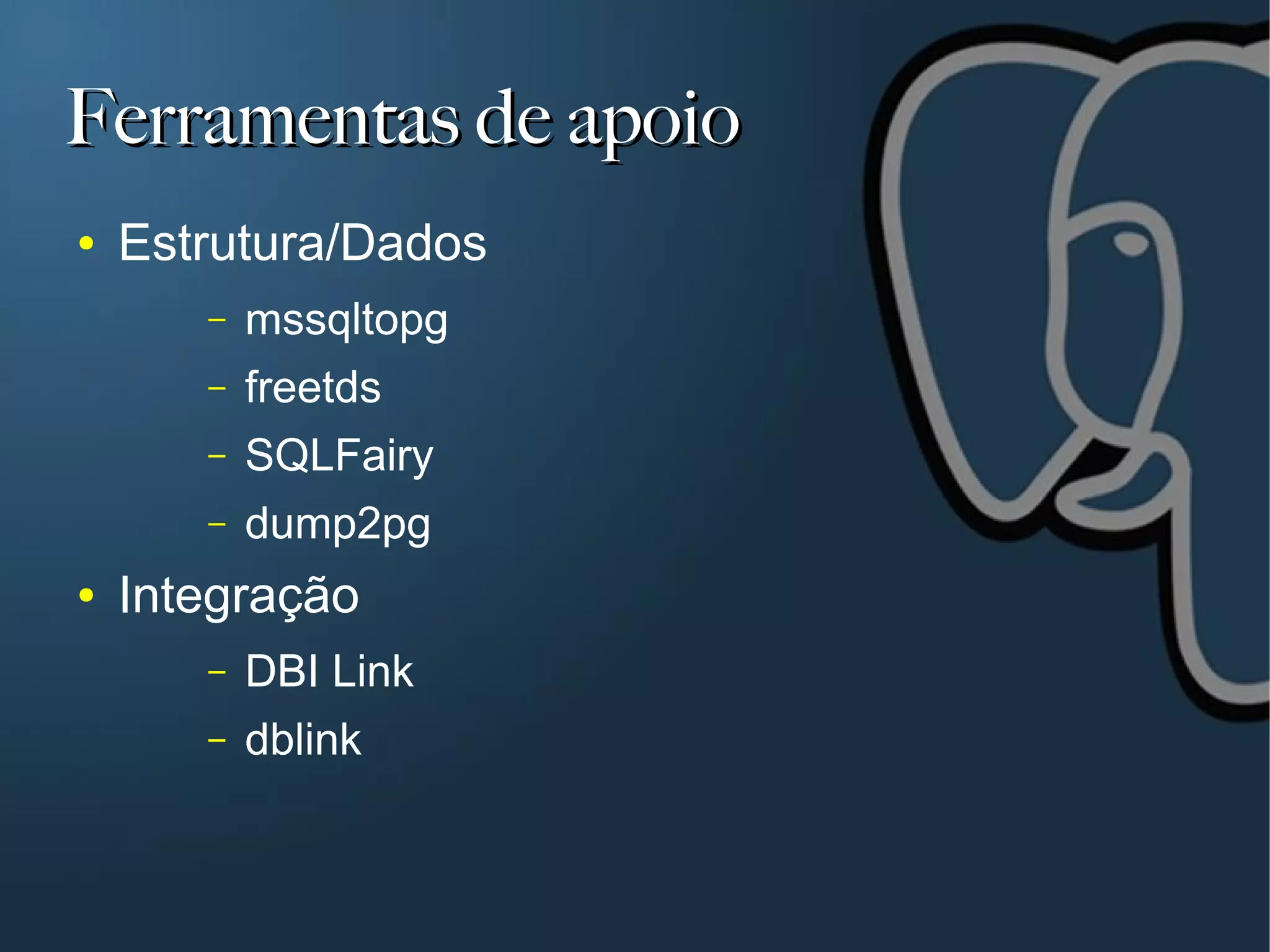 Ferramentas de apoio
●   Estrutura/Dados
       –   mssqltopg
       –   freetds
       –   SQLFairy
       –   dump2pg
●   Integração
       –   DBI Link
       –   dblink
 