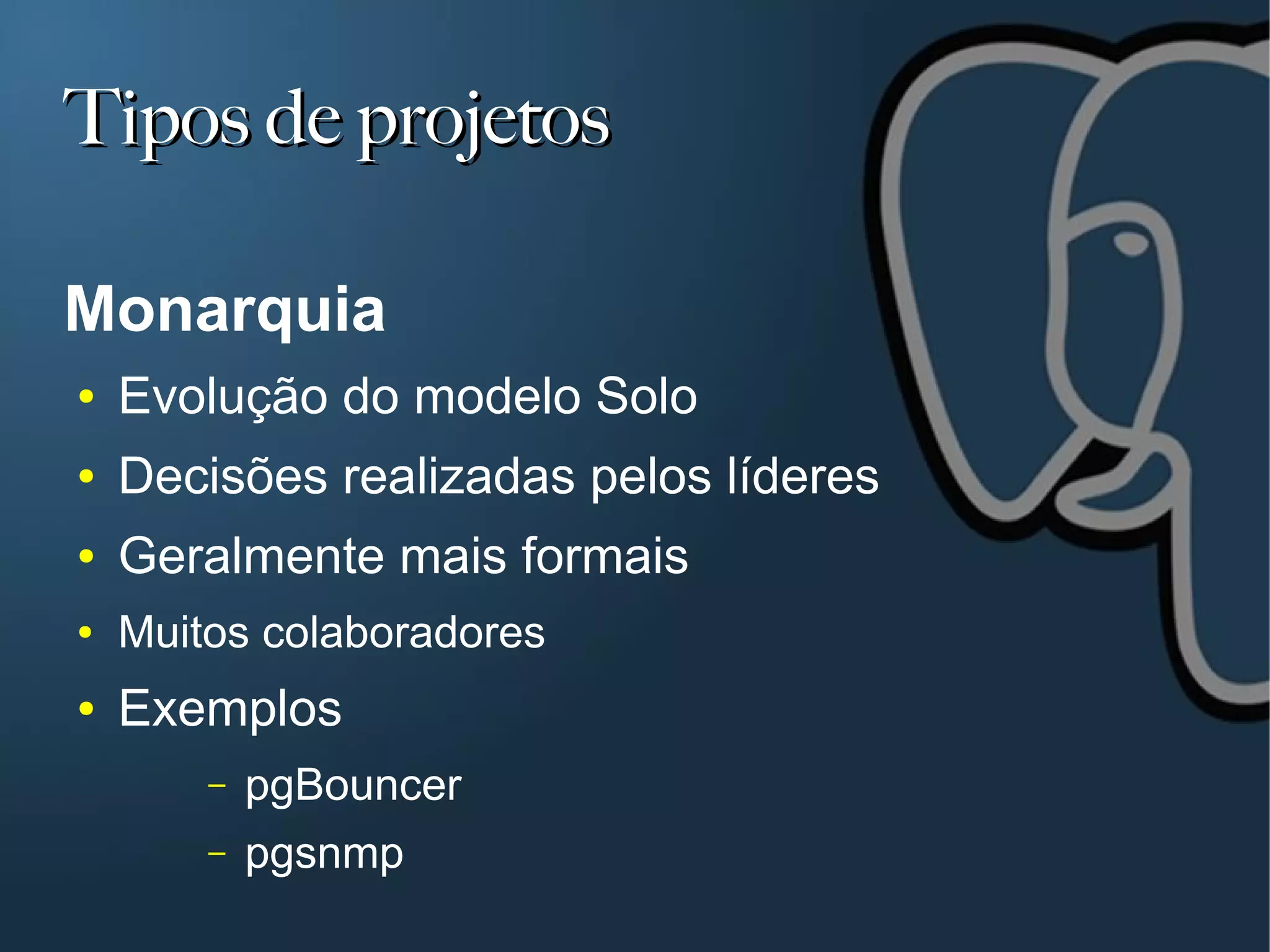 Tipos de projetos

Monarquia
●   Evolução do modelo Solo
●   Decisões realizadas pelos líderes
●   Geralmente mais formais
●   Muitos colaboradores
●   Exemplos
        –   pgBouncer
        –   pgsnmp
 