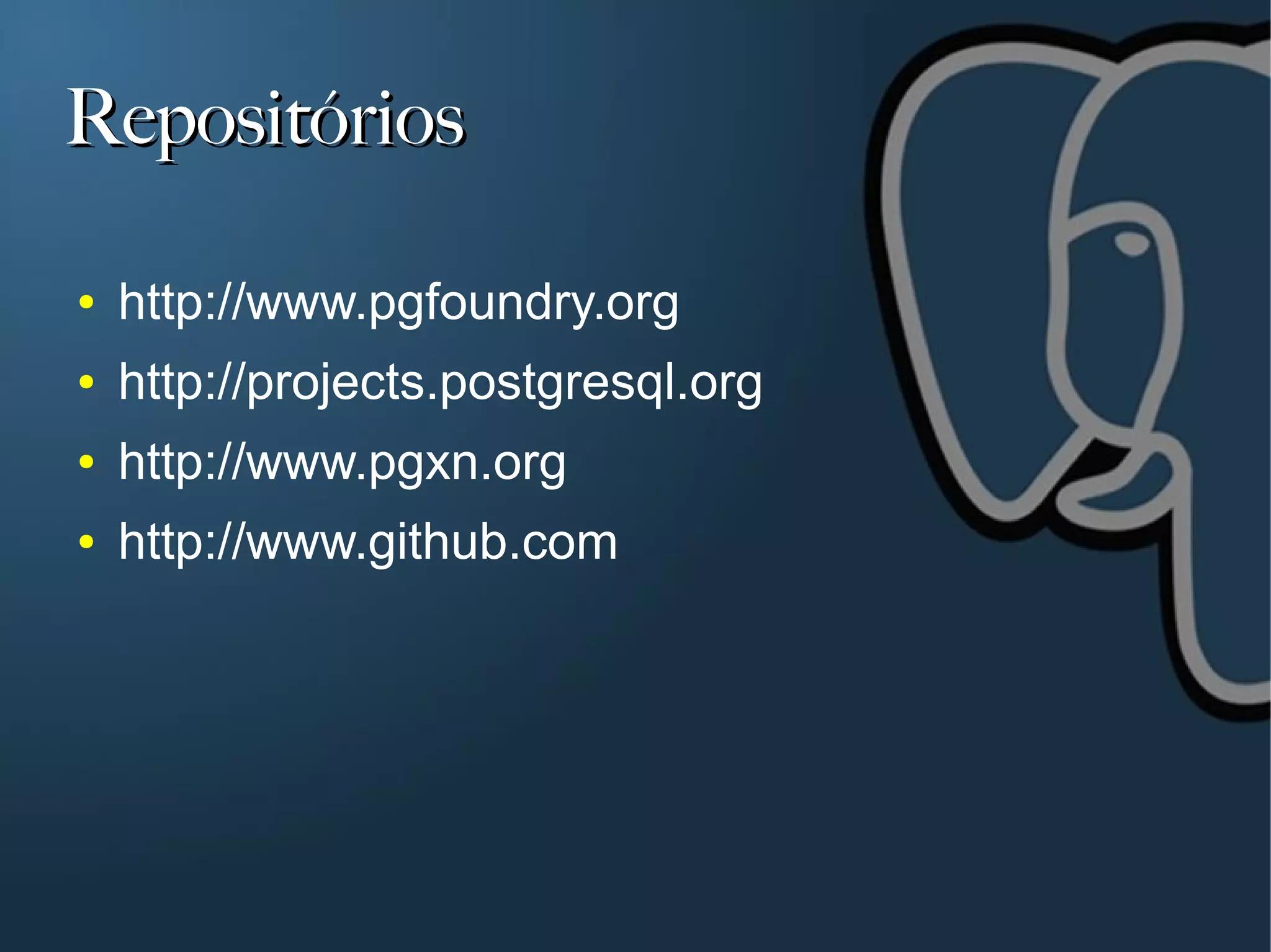 Repositórios

●   http://www.pgfoundry.org
●   http://projects.postgresql.org
●   http://www.pgxn.org
●   http://www.github.com
 