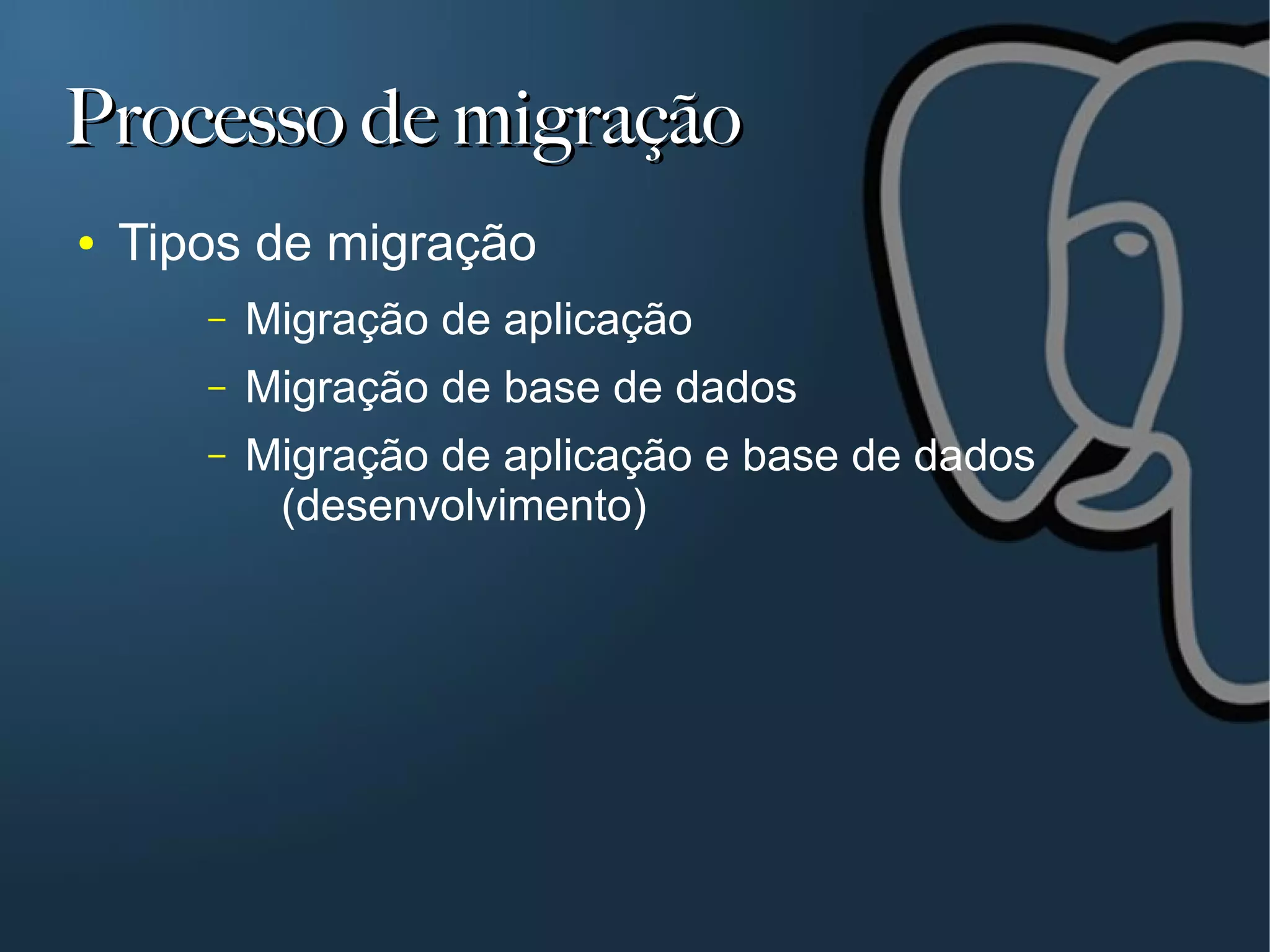 Processo de migração
●   Tipos de migração
       –   Migração de aplicação
       –   Migração de base de dados
       –   Migração de aplicação e base de dados
            (desenvolvimento)
 